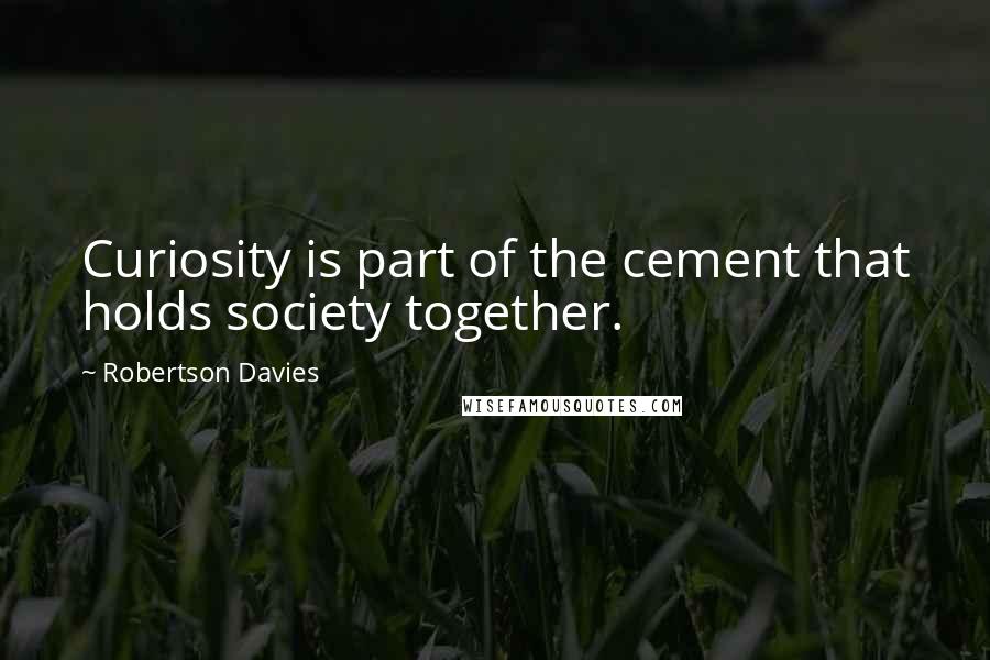 Robertson Davies Quotes: Curiosity is part of the cement that holds society together.