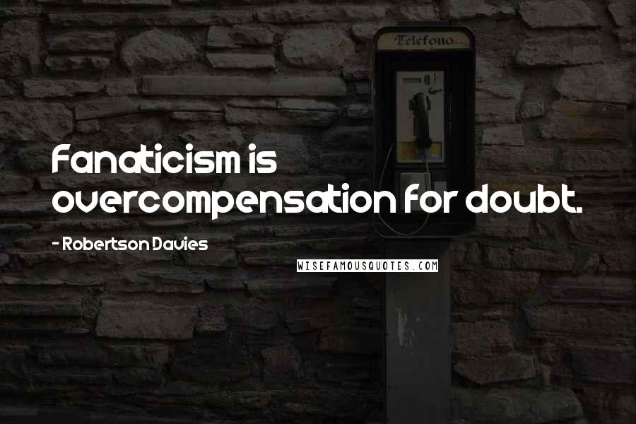 Robertson Davies Quotes: Fanaticism is overcompensation for doubt.