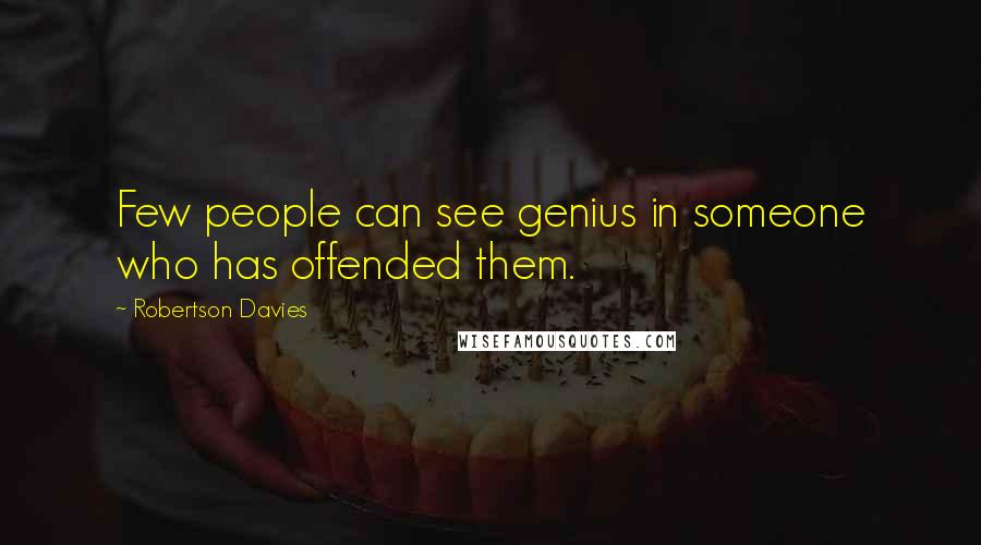 Robertson Davies Quotes: Few people can see genius in someone who has offended them.