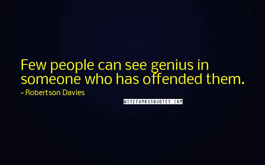 Robertson Davies Quotes: Few people can see genius in someone who has offended them.