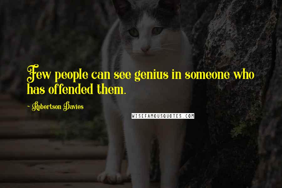 Robertson Davies Quotes: Few people can see genius in someone who has offended them.