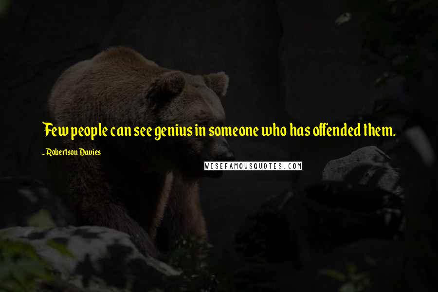 Robertson Davies Quotes: Few people can see genius in someone who has offended them.