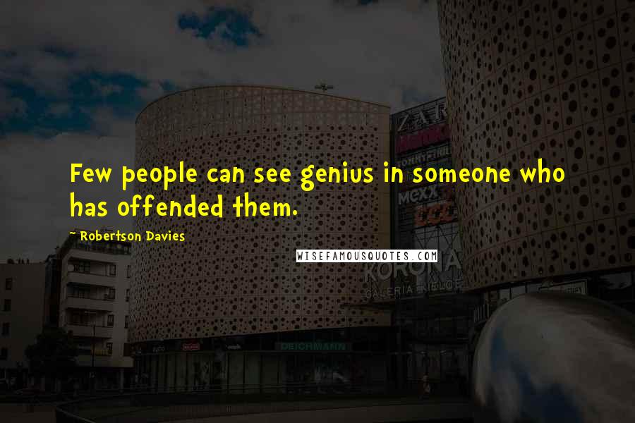 Robertson Davies Quotes: Few people can see genius in someone who has offended them.