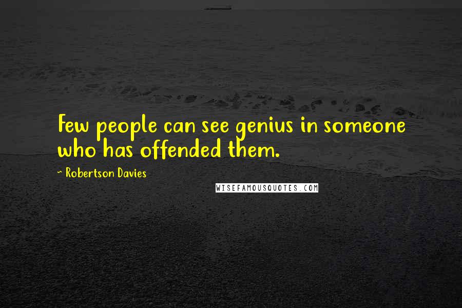 Robertson Davies Quotes: Few people can see genius in someone who has offended them.