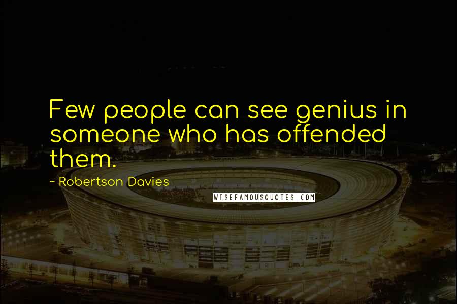 Robertson Davies Quotes: Few people can see genius in someone who has offended them.