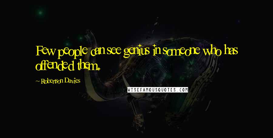 Robertson Davies Quotes: Few people can see genius in someone who has offended them.