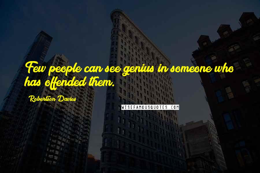 Robertson Davies Quotes: Few people can see genius in someone who has offended them.