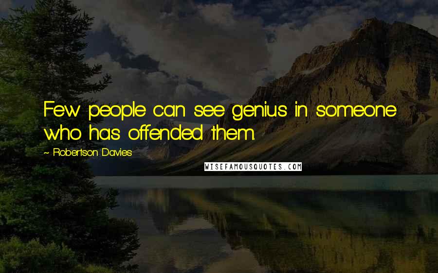 Robertson Davies Quotes: Few people can see genius in someone who has offended them.