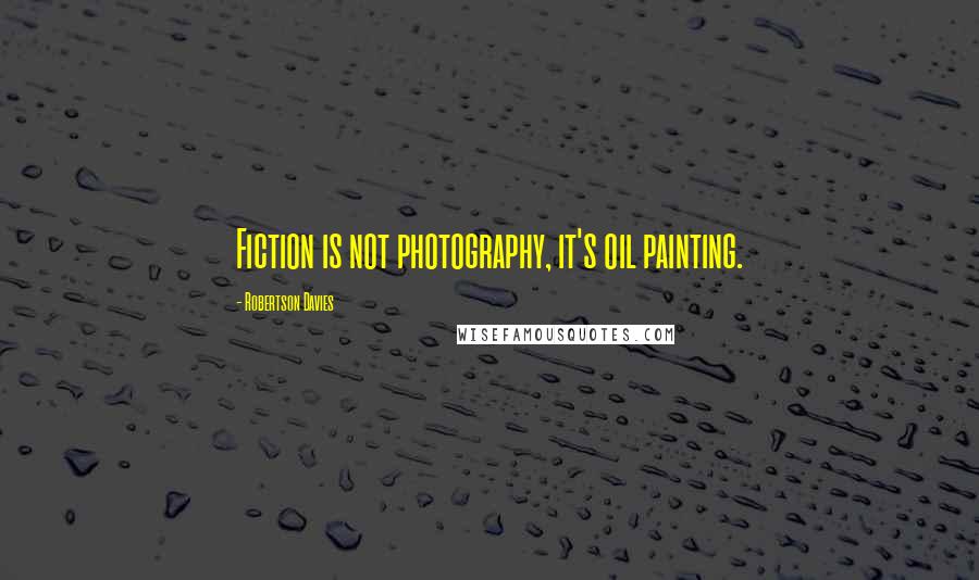 Robertson Davies Quotes: Fiction is not photography, it's oil painting.