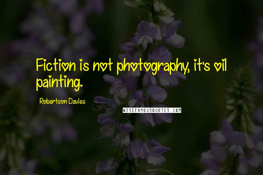 Robertson Davies Quotes: Fiction is not photography, it's oil painting.