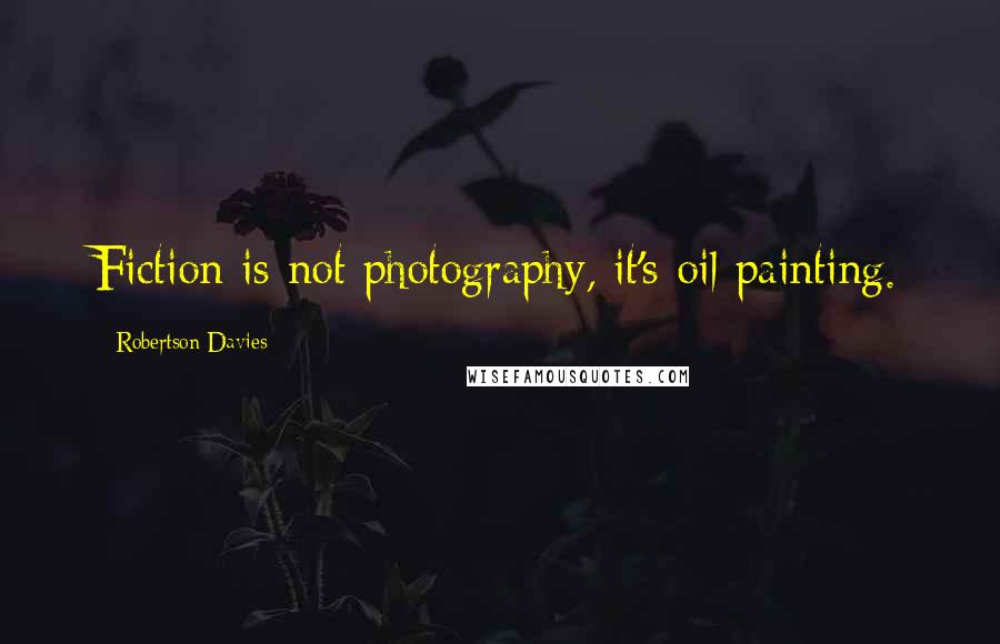 Robertson Davies Quotes: Fiction is not photography, it's oil painting.