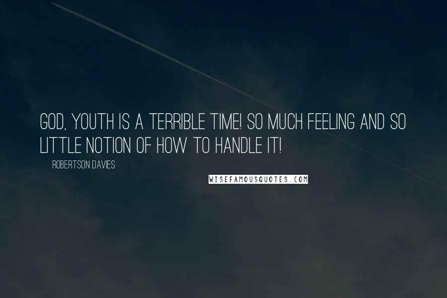 Robertson Davies Quotes: God, youth is a terrible time! So much feeling and so little notion of how to handle it!