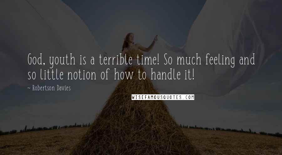 Robertson Davies Quotes: God, youth is a terrible time! So much feeling and so little notion of how to handle it!