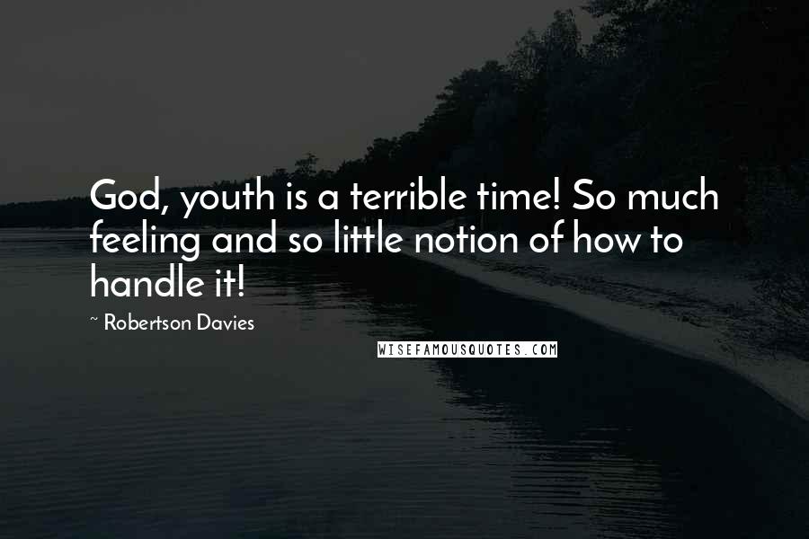 Robertson Davies Quotes: God, youth is a terrible time! So much feeling and so little notion of how to handle it!