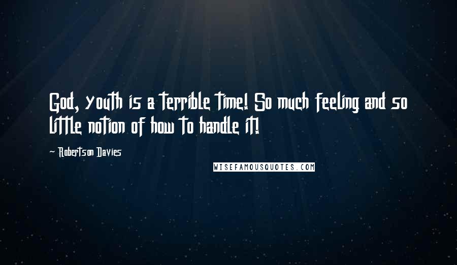 Robertson Davies Quotes: God, youth is a terrible time! So much feeling and so little notion of how to handle it!