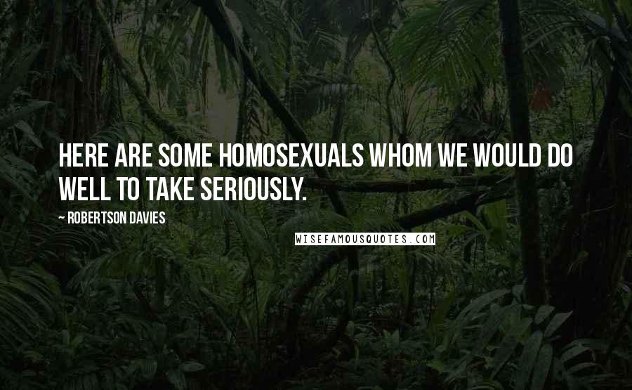 Robertson Davies Quotes: Here are some homosexuals whom we would do well to take seriously.