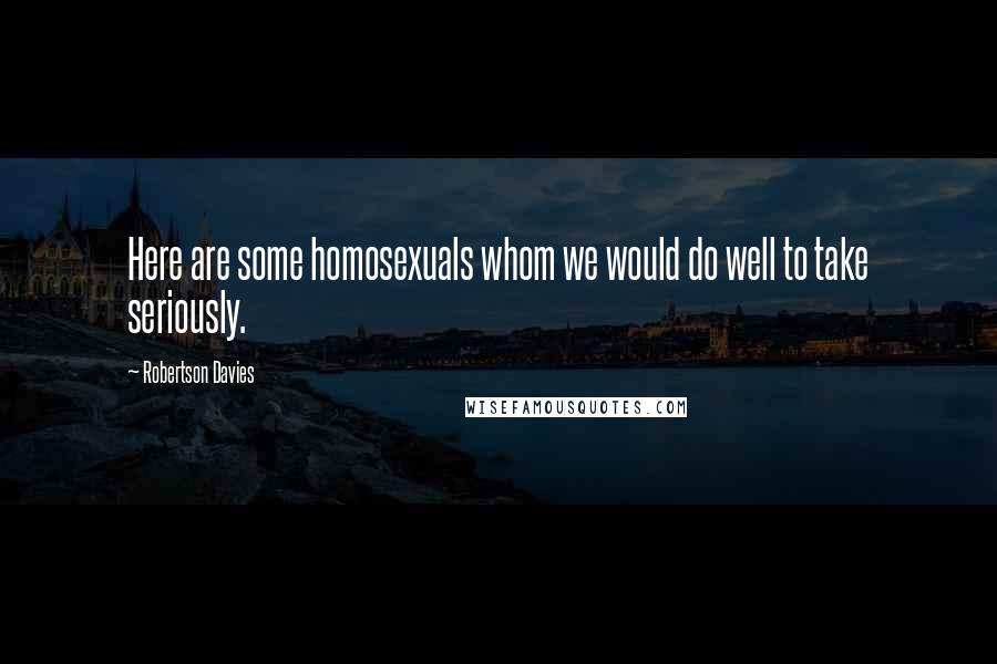 Robertson Davies Quotes: Here are some homosexuals whom we would do well to take seriously.