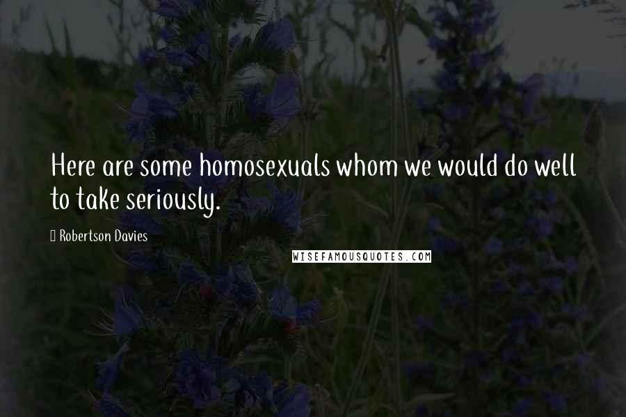 Robertson Davies Quotes: Here are some homosexuals whom we would do well to take seriously.