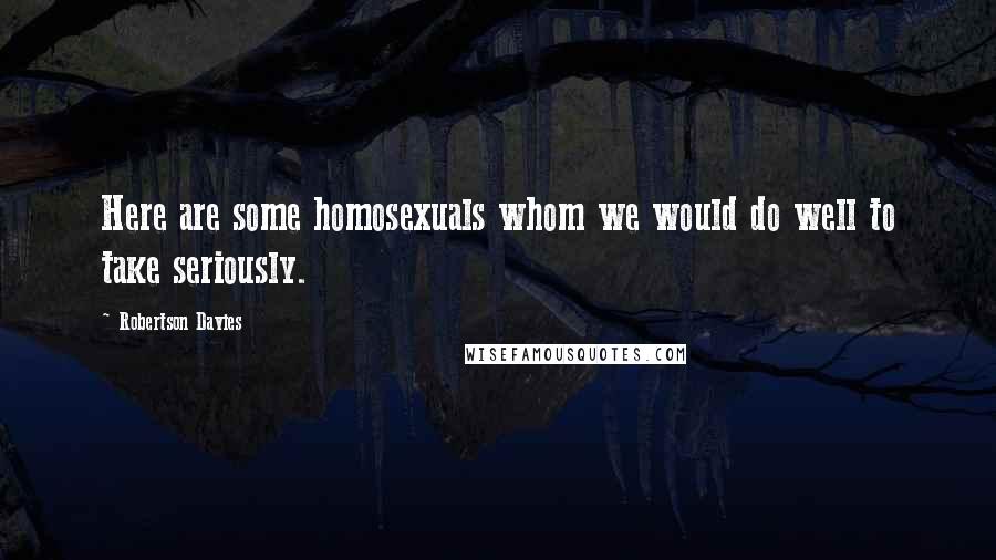 Robertson Davies Quotes: Here are some homosexuals whom we would do well to take seriously.