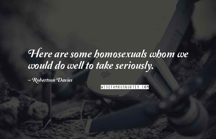 Robertson Davies Quotes: Here are some homosexuals whom we would do well to take seriously.