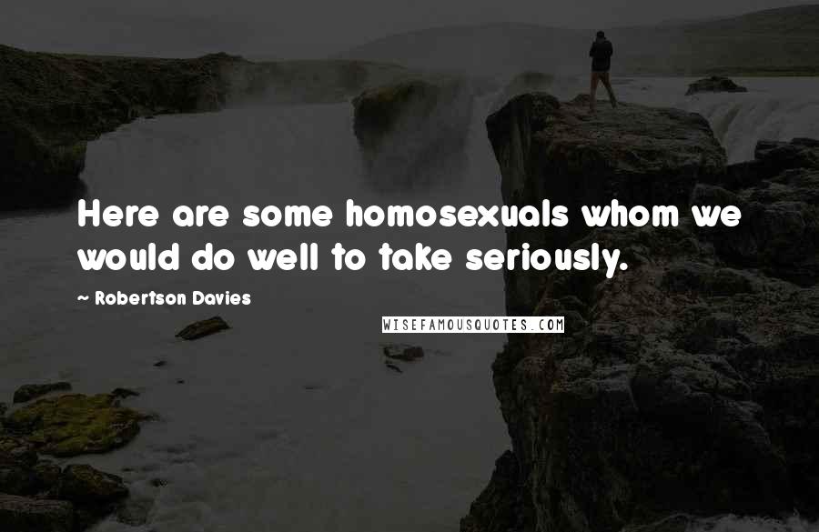 Robertson Davies Quotes: Here are some homosexuals whom we would do well to take seriously.