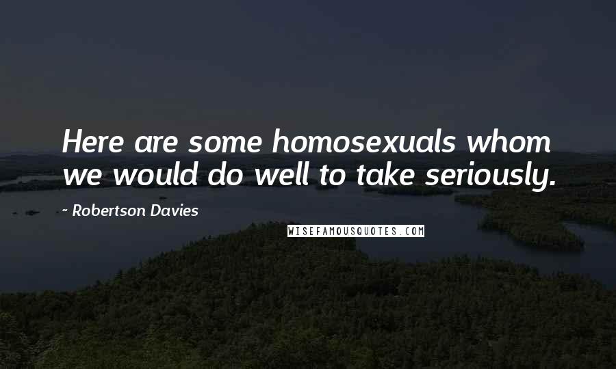 Robertson Davies Quotes: Here are some homosexuals whom we would do well to take seriously.