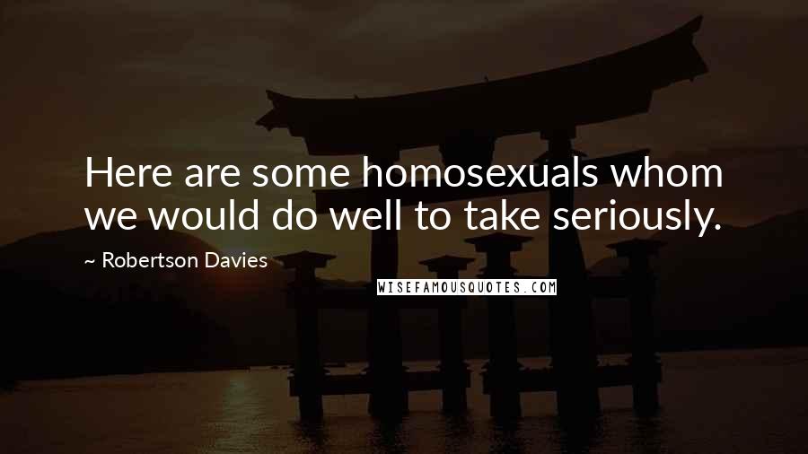 Robertson Davies Quotes: Here are some homosexuals whom we would do well to take seriously.