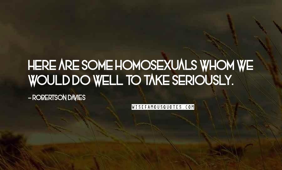 Robertson Davies Quotes: Here are some homosexuals whom we would do well to take seriously.