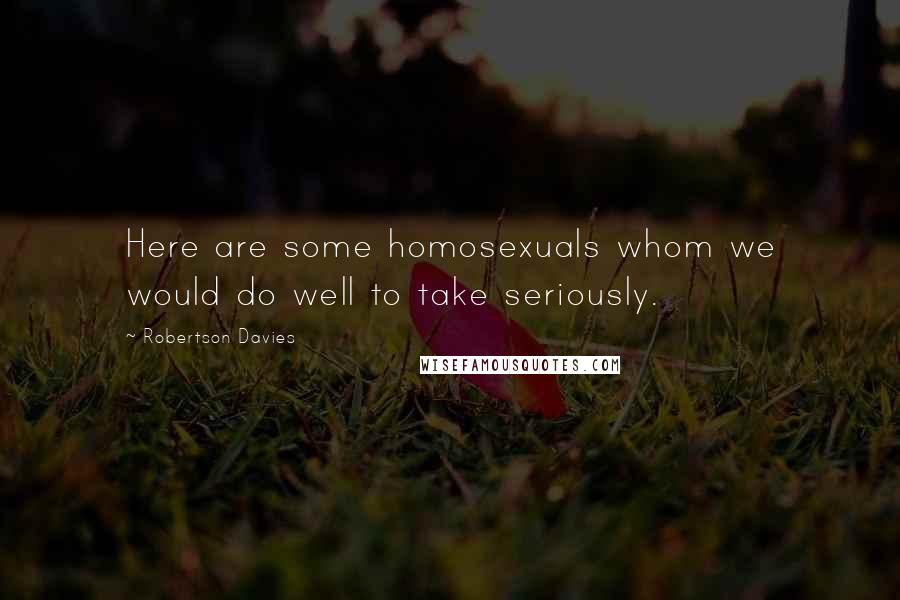 Robertson Davies Quotes: Here are some homosexuals whom we would do well to take seriously.