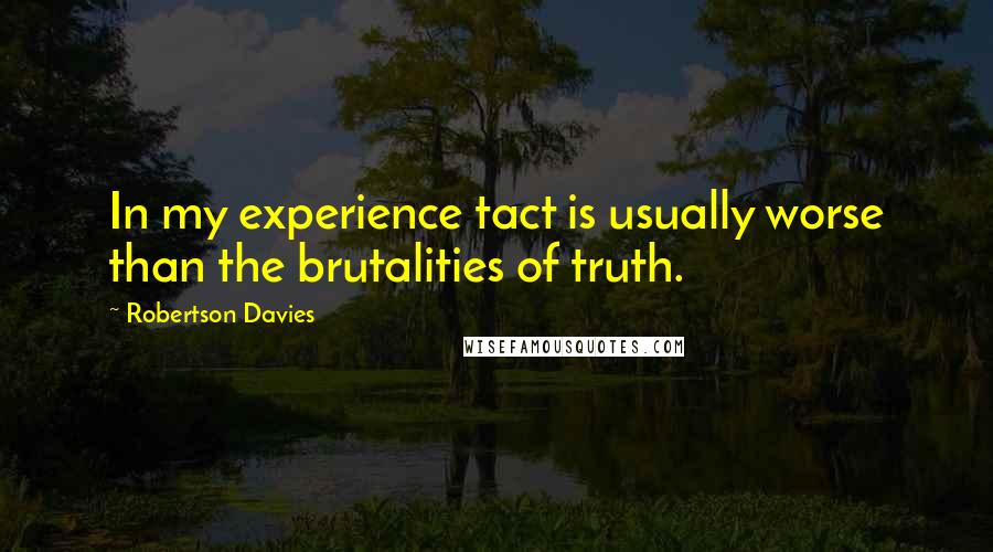 Robertson Davies Quotes: In my experience tact is usually worse than the brutalities of truth.