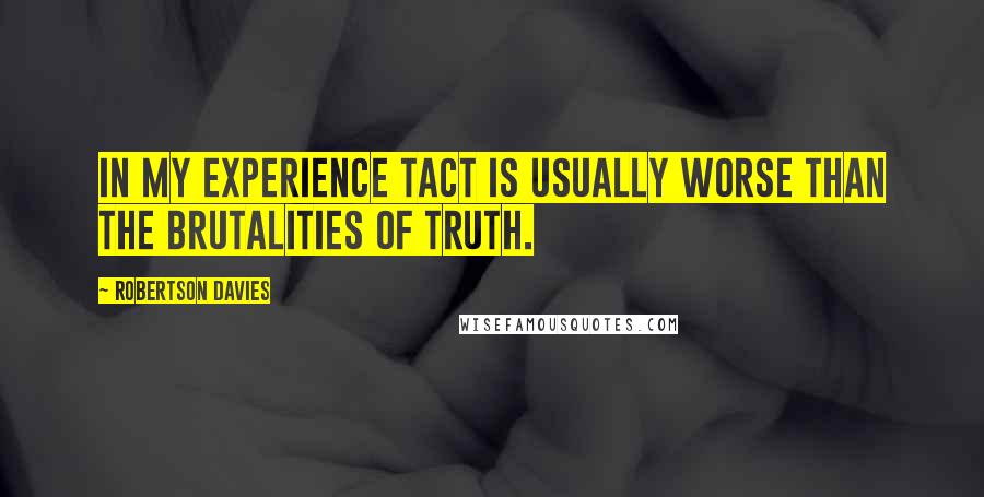 Robertson Davies Quotes: In my experience tact is usually worse than the brutalities of truth.