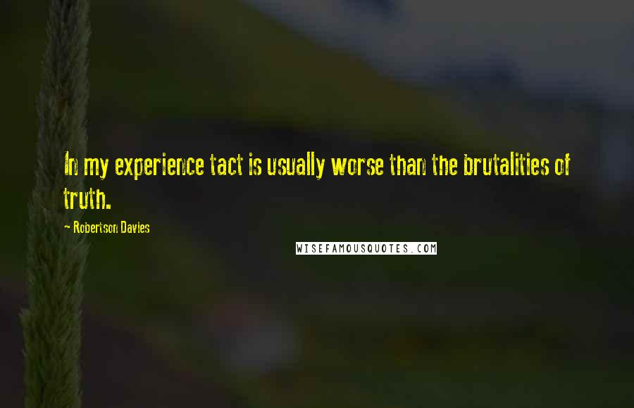 Robertson Davies Quotes: In my experience tact is usually worse than the brutalities of truth.