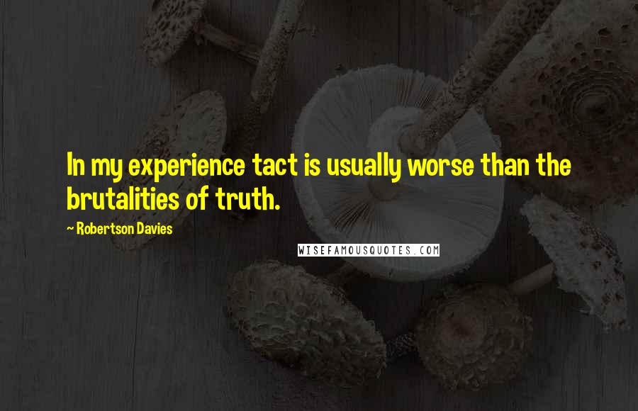 Robertson Davies Quotes: In my experience tact is usually worse than the brutalities of truth.