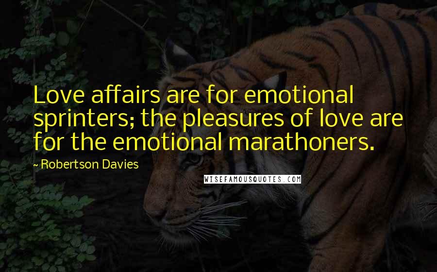 Robertson Davies Quotes: Love affairs are for emotional sprinters; the pleasures of love are for the emotional marathoners.