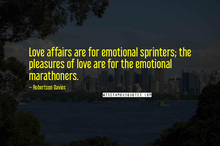 Robertson Davies Quotes: Love affairs are for emotional sprinters; the pleasures of love are for the emotional marathoners.