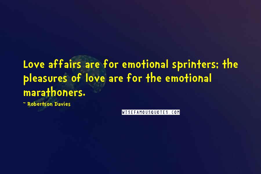 Robertson Davies Quotes: Love affairs are for emotional sprinters; the pleasures of love are for the emotional marathoners.