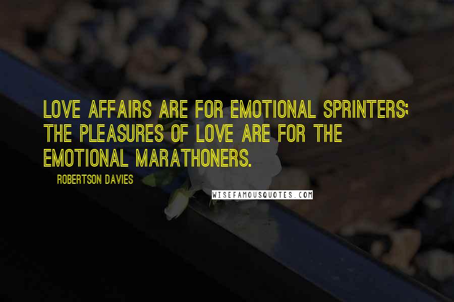 Robertson Davies Quotes: Love affairs are for emotional sprinters; the pleasures of love are for the emotional marathoners.