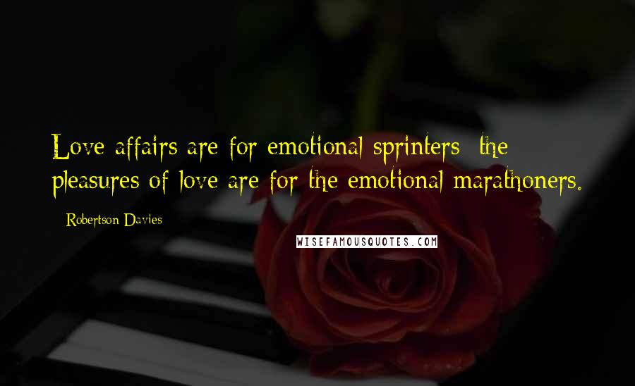 Robertson Davies Quotes: Love affairs are for emotional sprinters; the pleasures of love are for the emotional marathoners.
