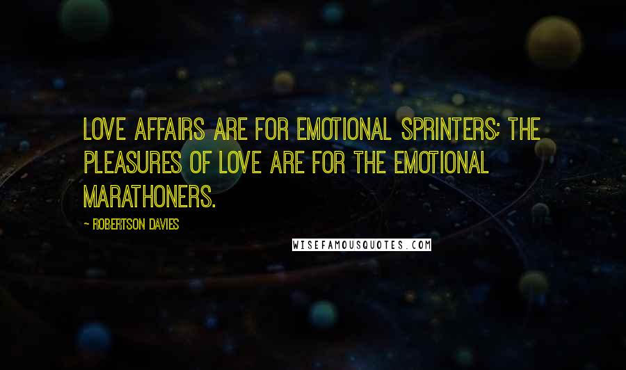 Robertson Davies Quotes: Love affairs are for emotional sprinters; the pleasures of love are for the emotional marathoners.