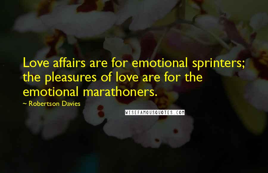 Robertson Davies Quotes: Love affairs are for emotional sprinters; the pleasures of love are for the emotional marathoners.