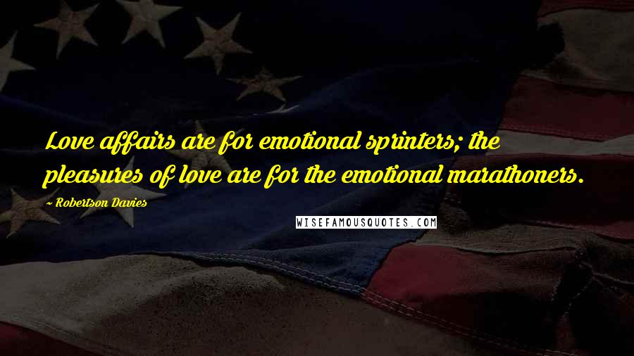 Robertson Davies Quotes: Love affairs are for emotional sprinters; the pleasures of love are for the emotional marathoners.