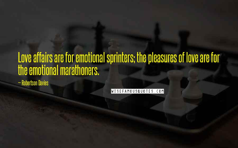 Robertson Davies Quotes: Love affairs are for emotional sprinters; the pleasures of love are for the emotional marathoners.