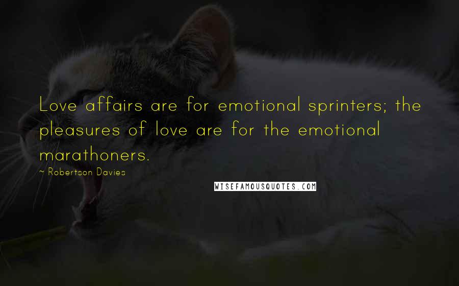 Robertson Davies Quotes: Love affairs are for emotional sprinters; the pleasures of love are for the emotional marathoners.
