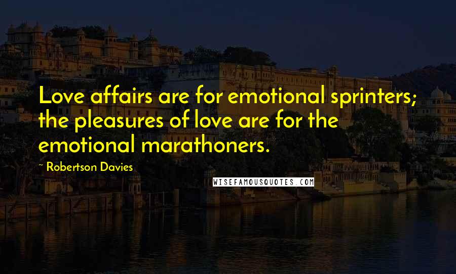 Robertson Davies Quotes: Love affairs are for emotional sprinters; the pleasures of love are for the emotional marathoners.
