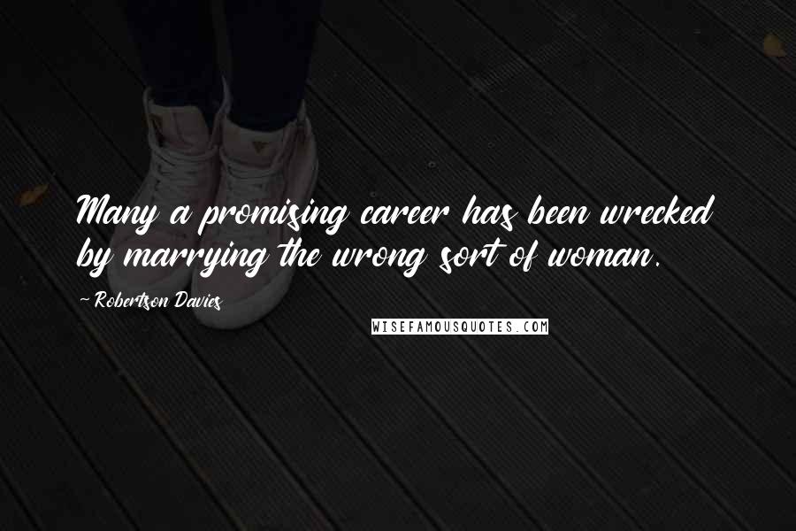 Robertson Davies Quotes: Many a promising career has been wrecked by marrying the wrong sort of woman.