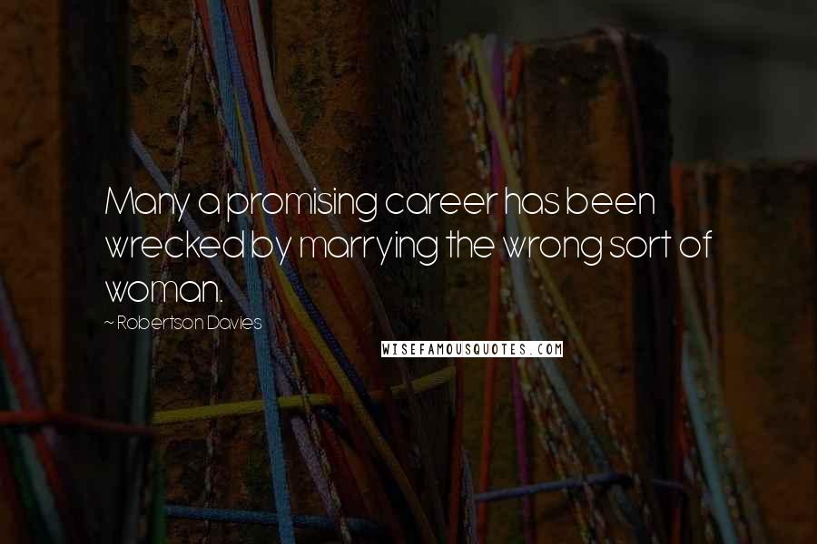 Robertson Davies Quotes: Many a promising career has been wrecked by marrying the wrong sort of woman.
