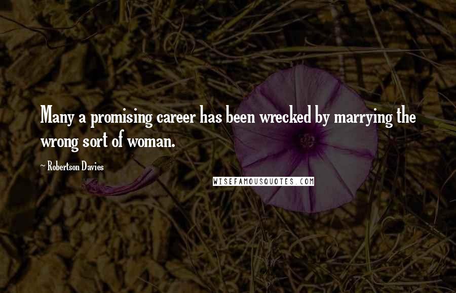 Robertson Davies Quotes: Many a promising career has been wrecked by marrying the wrong sort of woman.