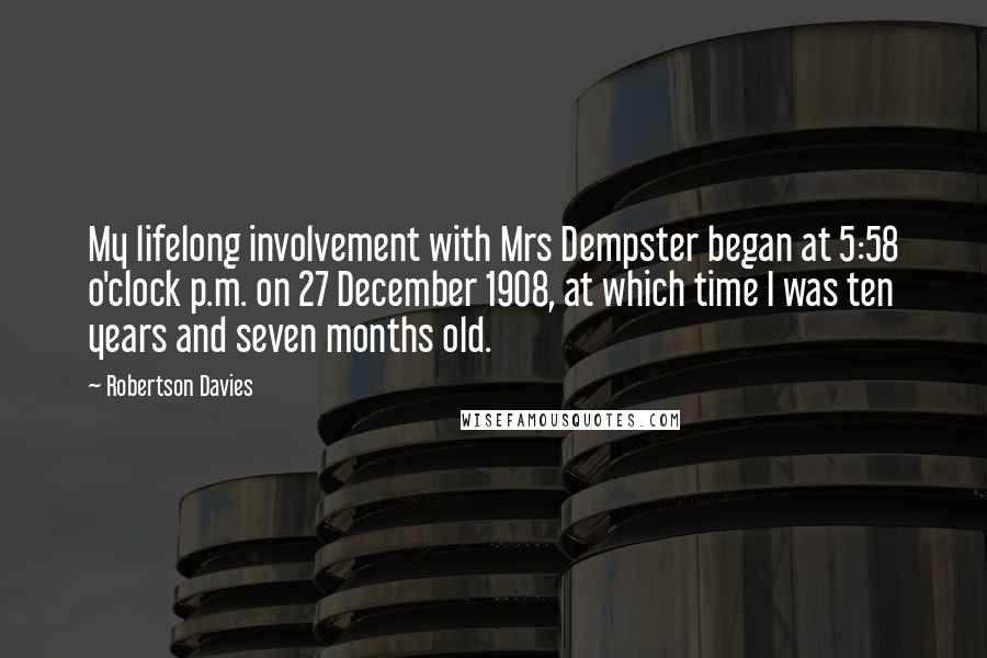 Robertson Davies Quotes: My lifelong involvement with Mrs Dempster began at 5:58 o'clock p.m. on 27 December 1908, at which time I was ten years and seven months old.