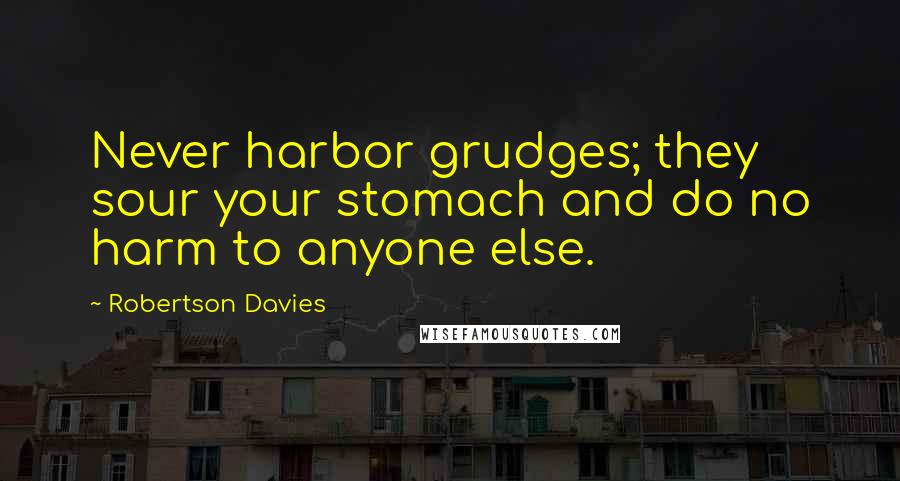 Robertson Davies Quotes: Never harbor grudges; they sour your stomach and do no harm to anyone else.