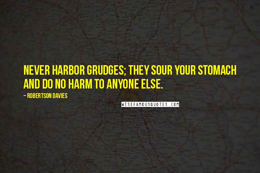 Robertson Davies Quotes: Never harbor grudges; they sour your stomach and do no harm to anyone else.